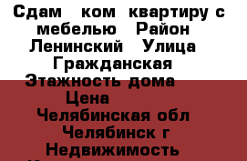 Сдам 1 ком. квартиру с мебелью › Район ­ Ленинский › Улица ­ Гражданская › Этажность дома ­ 9 › Цена ­ 8 500 - Челябинская обл., Челябинск г. Недвижимость » Квартиры аренда   . Челябинская обл.,Челябинск г.